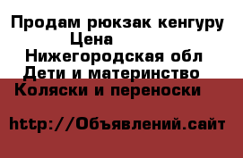 Продам рюкзак-кенгуру › Цена ­ 1 500 - Нижегородская обл. Дети и материнство » Коляски и переноски   